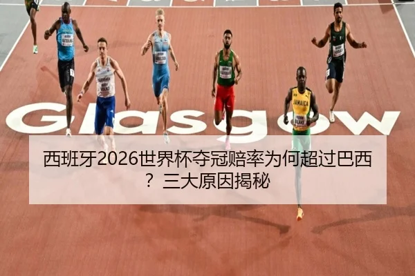西班牙2026世界杯夺冠赔率为何超过巴西？三大原因揭秘